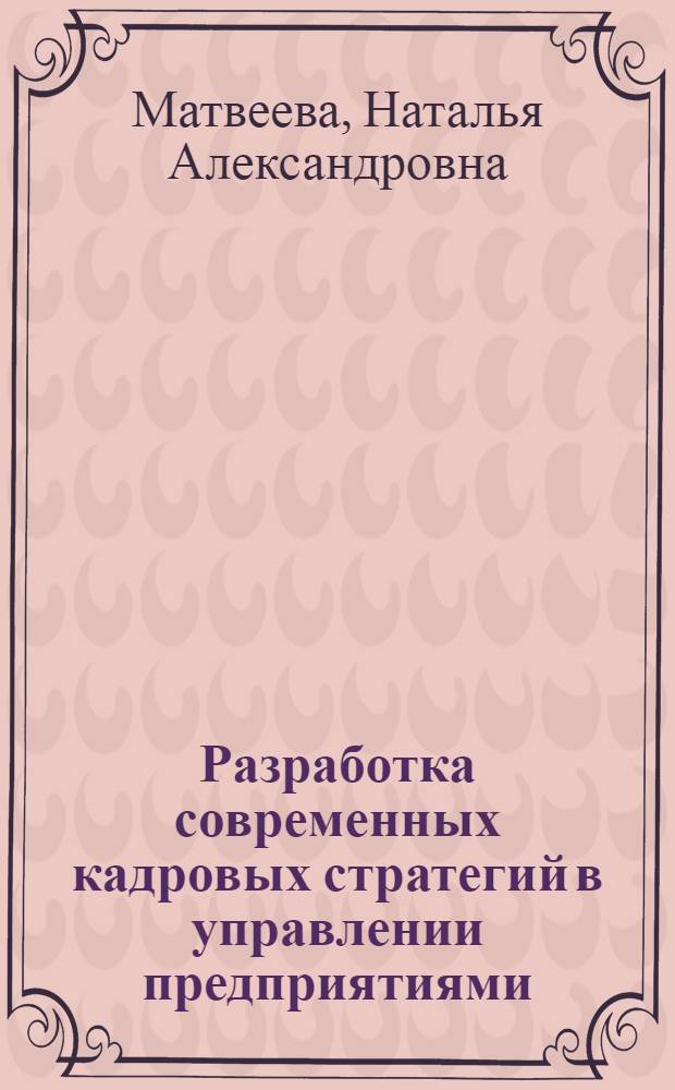 Разработка современных кадровых стратегий в управлении предприятиями : автореф. дис. на соиск. учен. степ. канд. экон. наук : специальность 08.00.05 <Экономика и упр. нар. хоз-вом>
