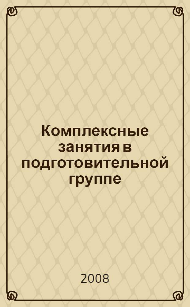 Комплексные занятия в подготовительной группе : Математика. Развитие речи. Обучение грамоте. Окружающий мир