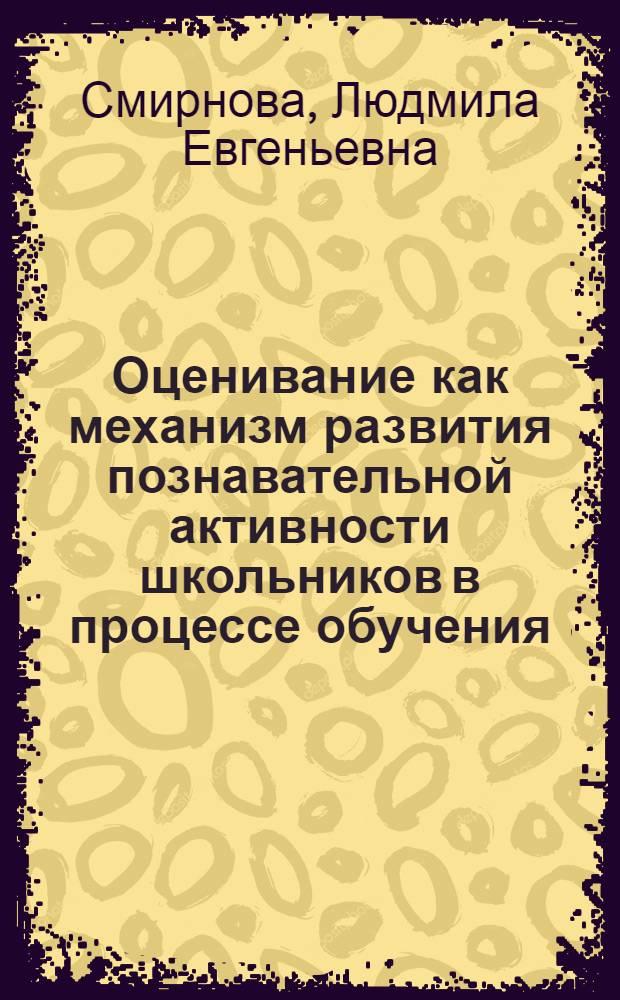 Оценивание как механизм развития познавательной активности школьников в процессе обучения : автореф. дис. на соиск. учен. степ. канд. пед. наук : специальность 13.00.01 <Общ. педагогика, история педагогики и образования>