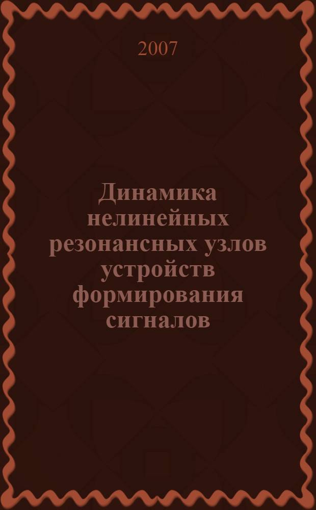 Динамика нелинейных резонансных узлов устройств формирования сигналов : учебное пособие по курсам "Теория колебаний", "Регулярная и хаотическая динамика нелинейных систем" для студентов, обучающихся по направлению "Радиотехника"