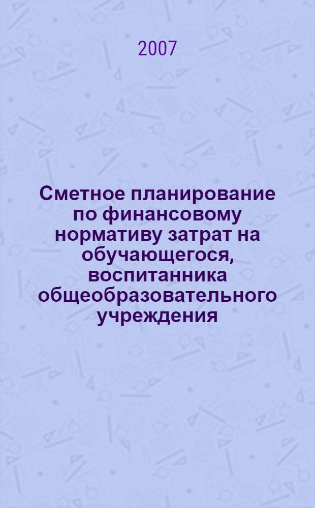 Сметное планирование по финансовому нормативу затрат на обучающегося, воспитанника общеобразовательного учреждения : методические рекомендации