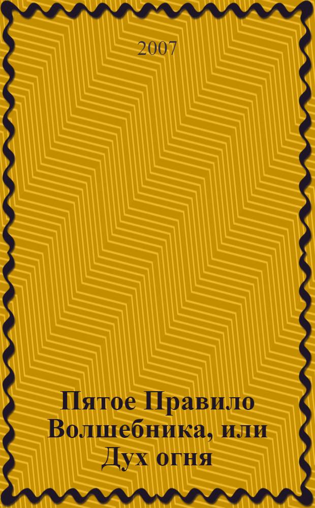 Пятое Правило Волшебника, или Дух огня : роман : в 2 кн.