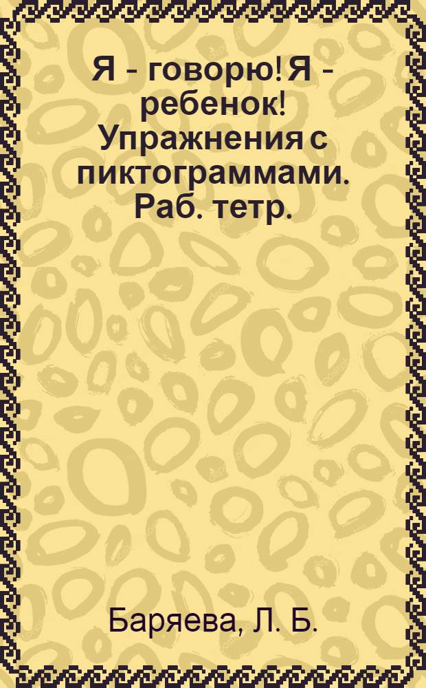 Я - говорю! Я - ребенок! Упражнения с пиктограммами. Раб. тетр.