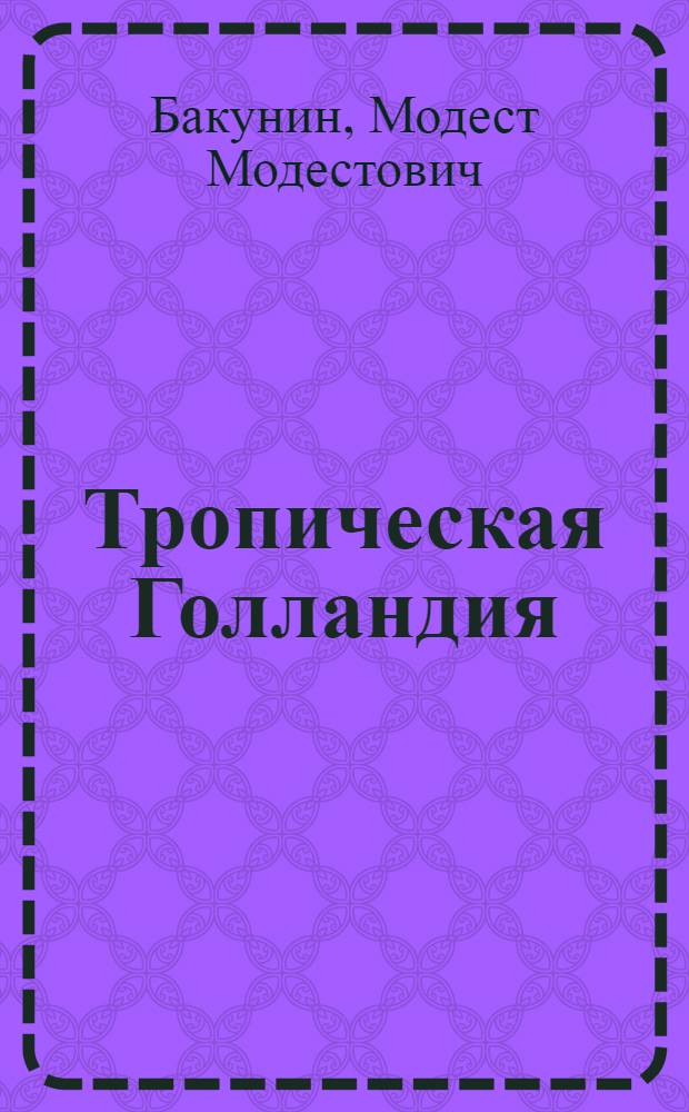 Тропическая Голландия : пять лет на острове Ява