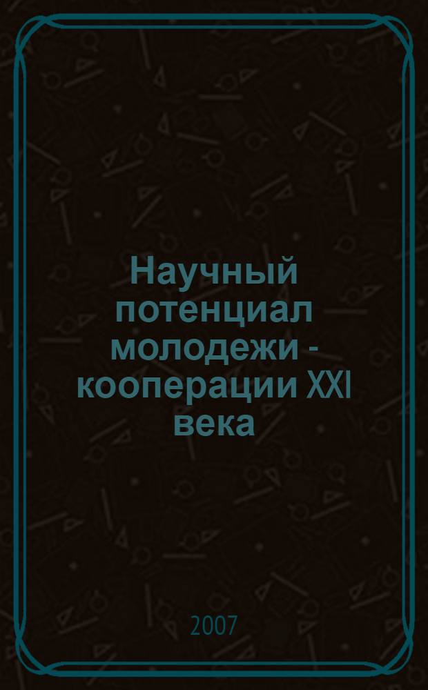 Научный потенциал молодежи - кооперации XXI века : материалы студенческой научной конференции