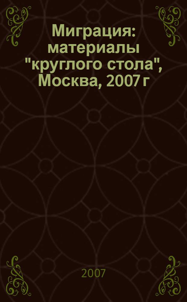 Миграция : материалы "круглого стола", Москва, 2007 г