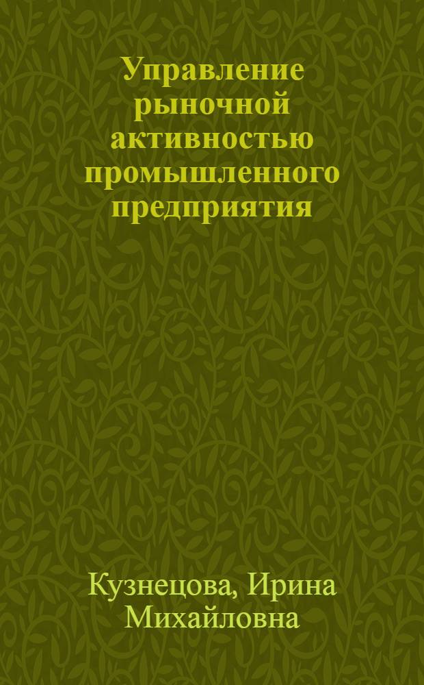 Управление рыночной активностью промышленного предприятия : автореферат диссертации на соискание ученой степени к.э.н. : специальность 08.00.05