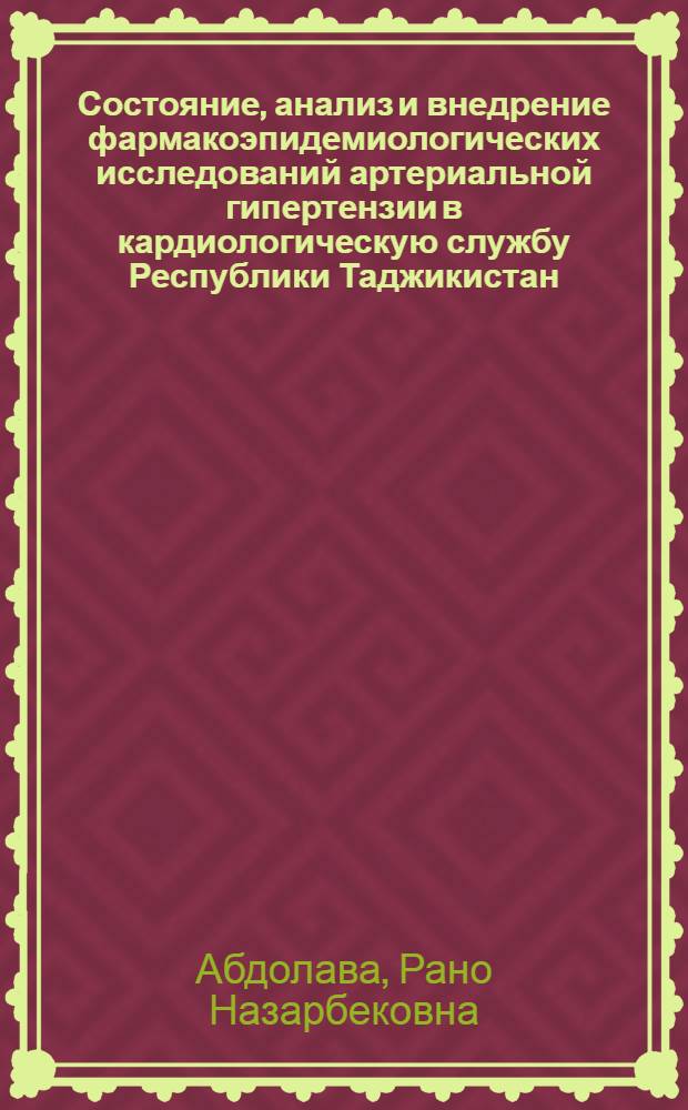 Состояние, анализ и внедрение фармакоэпидемиологических исследований артериальной гипертензии в кардиологическую службу Республики Таджикистан : автореферат диссертации на соискание ученой степени к.м.н. : специальность 14.00.33; специальность 14.00.05