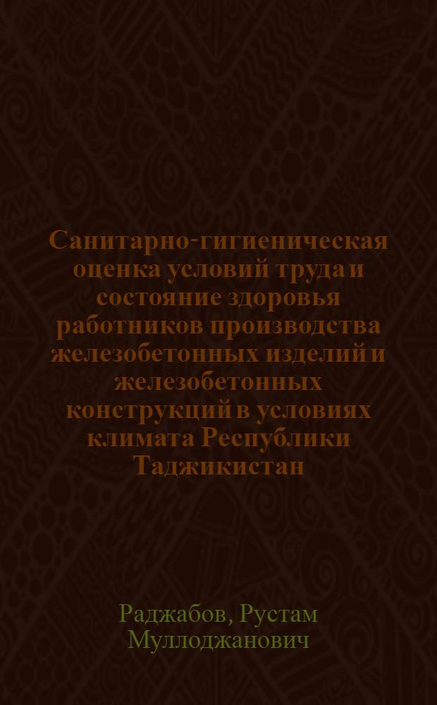 Санитарно-гигиеническая оценка условий труда и состояние здоровья работников производства железобетонных изделий и железобетонных конструкций в условиях климата Республики Таджикистан : автореферат диссертации на соискание ученой степени к.м.н. : специальность 14.00.07