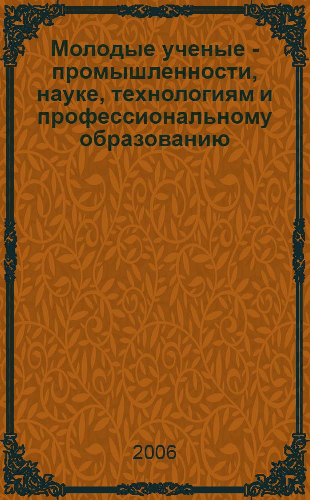 Молодые ученые - промышленности, науке, технологиям и профессиональному образованию: проблемы и новые решения = Young Scientists for Industry, Science, Technologies and Vocational Education: Problems and New Solutions : V Международная научно-практическая конференция, 29 июня - 3 июля 2005 г. : сборник научных докладов