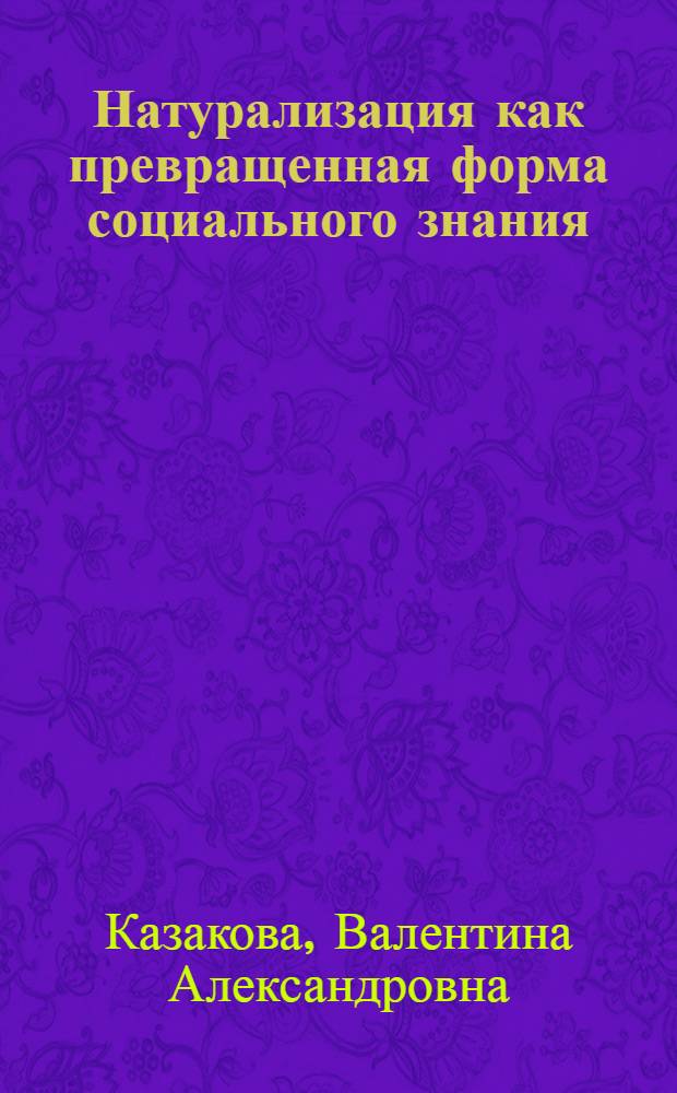 Натурализация как превращенная форма социального знания : автореферат диссертации на соискание ученой степени к.филос.н. : специальность 09.00.11