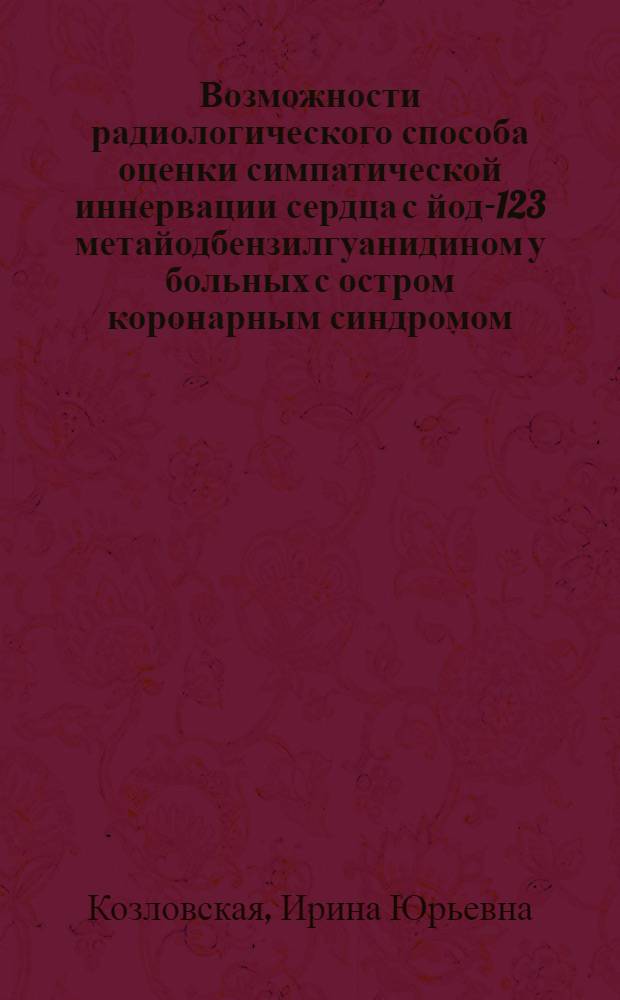 Возможности радиологического способа оценки симпатической иннервации сердца с йод-123 метайодбензилгуанидином у больных с остром коронарным синдромом : автореферат диссертации на соискание ученой степени к.м.н. : специальность 14.00.06; специальность 14.00.19