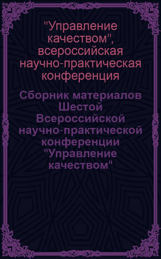 Сборник материалов Шестой Всероссийской научно-практической конференции "Управление качеством", 12-13 марта 2007 года