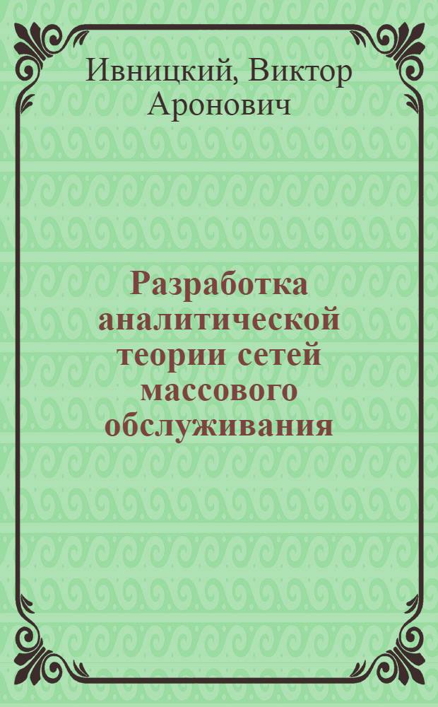 Разработка аналитической теории сетей массового обслуживания : автореферат диссертации на соискание ученой степени д.ф.-м.н. : специальность 05.13.17