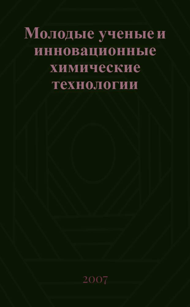 Молодые ученые и инновационные химические технологии : всероссийская конференция, Москва, РХТУ им. Д.И.Менделеева, 24 мая 2007 г. : тезисы докладов