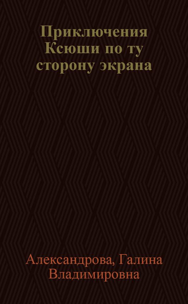 Приключения Ксюши по ту сторону экрана : сказка-притча для детей и подростков : для среднего школьного возраста