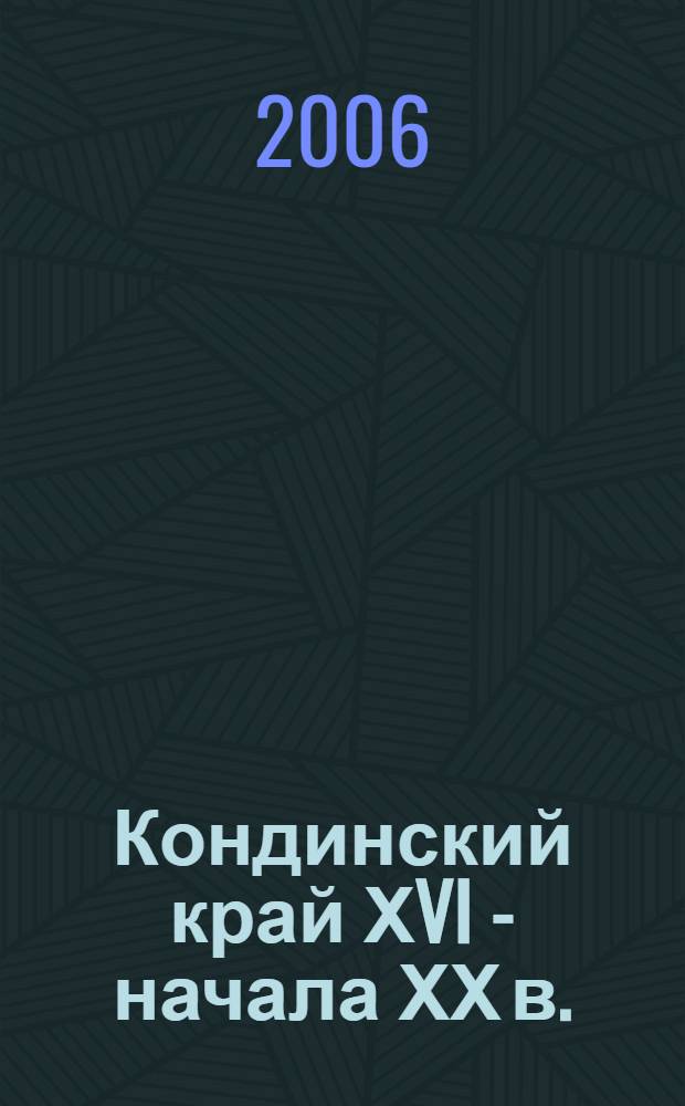 Кондинский край ХVI - начала ХХ в. : в документах, описаниях, записках путешественников, воспоминаниях