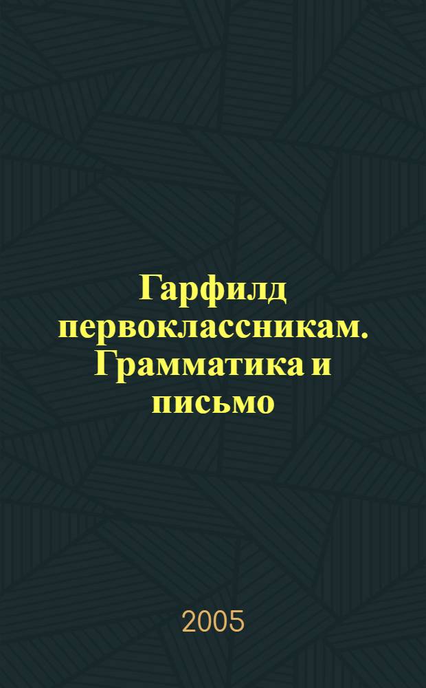 Гарфилд первоклассникам. Грамматика и письмо : детям 6-8 лет