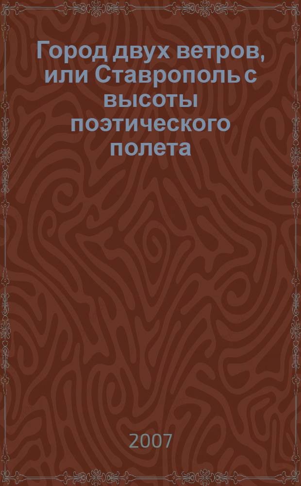 Город двух ветров, или Ставрополь с высоты поэтического полета : стихи