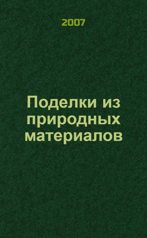 Поделки из природных материалов : сувениры, подарки, открытки, украшения, игрушки