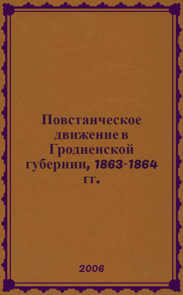 Повстанческое движение в Гродненской губернии, 1863-1864 гг. : сборник документов