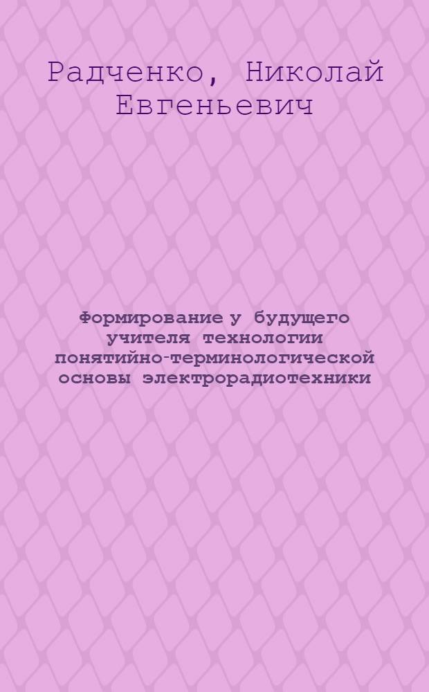 Формирование у будущего учителя технологии понятийно-терминологической основы электрорадиотехники : автореферат диссертации на соискание ученой степени к.п.н. : специальность 13.00.08