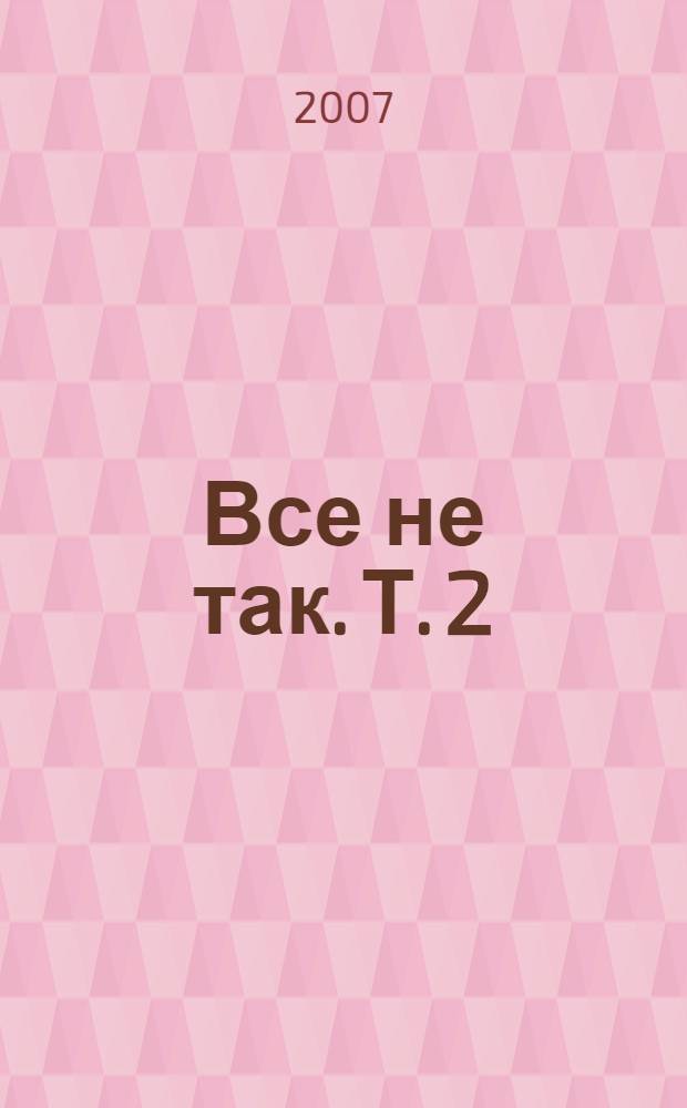 Все не так. Т. 2