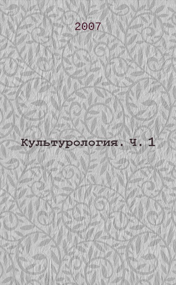 Культурология. Ч. 1 : Введение в теорию и философию культуры