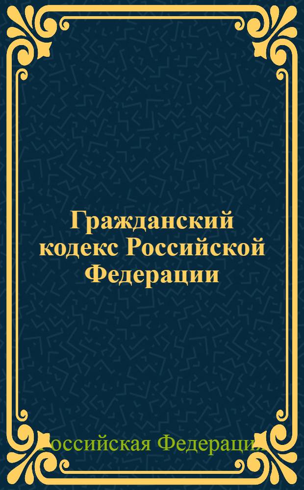 Гражданский кодекс Российской Федерации : части первая, вторая, третья и четвертая : текст с изменениями и дополнениями на 1 сентября 2007 года