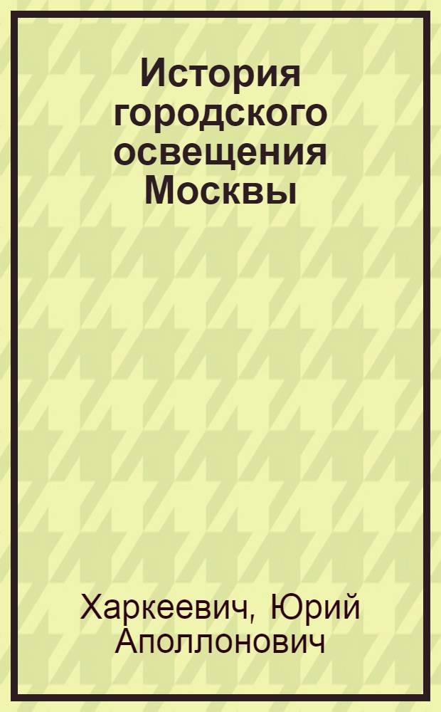 История городского освещения Москвы = The history of Moscow street lighting