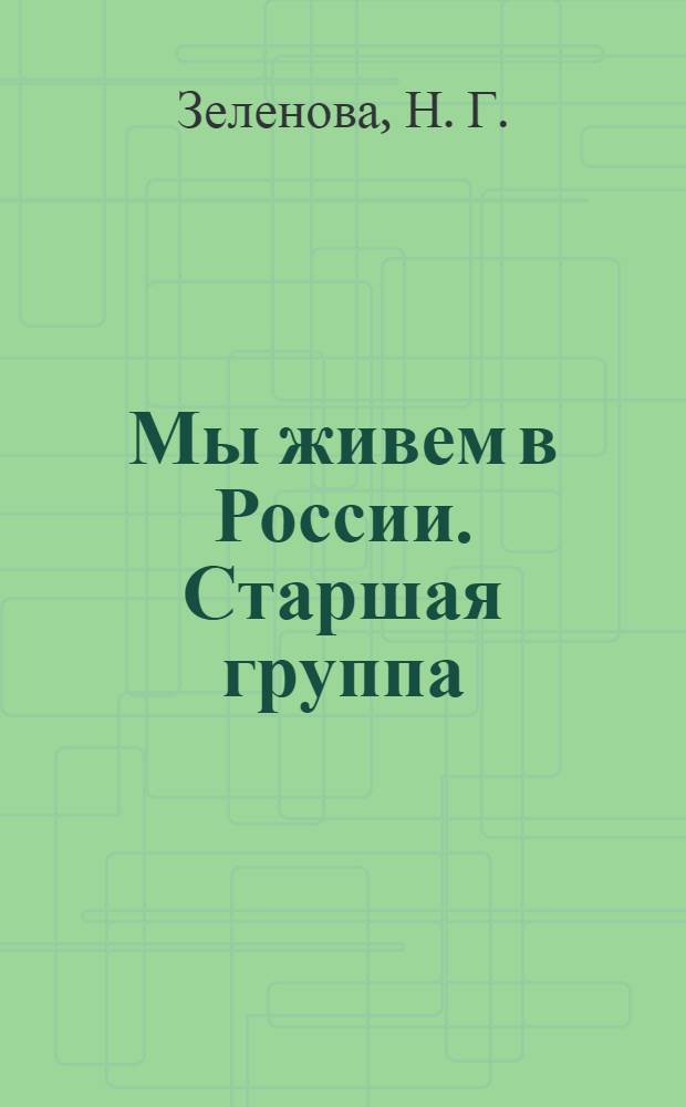 Мы живем в России. Старшая группа : гражданско-патриотическое воспитание дошкольников