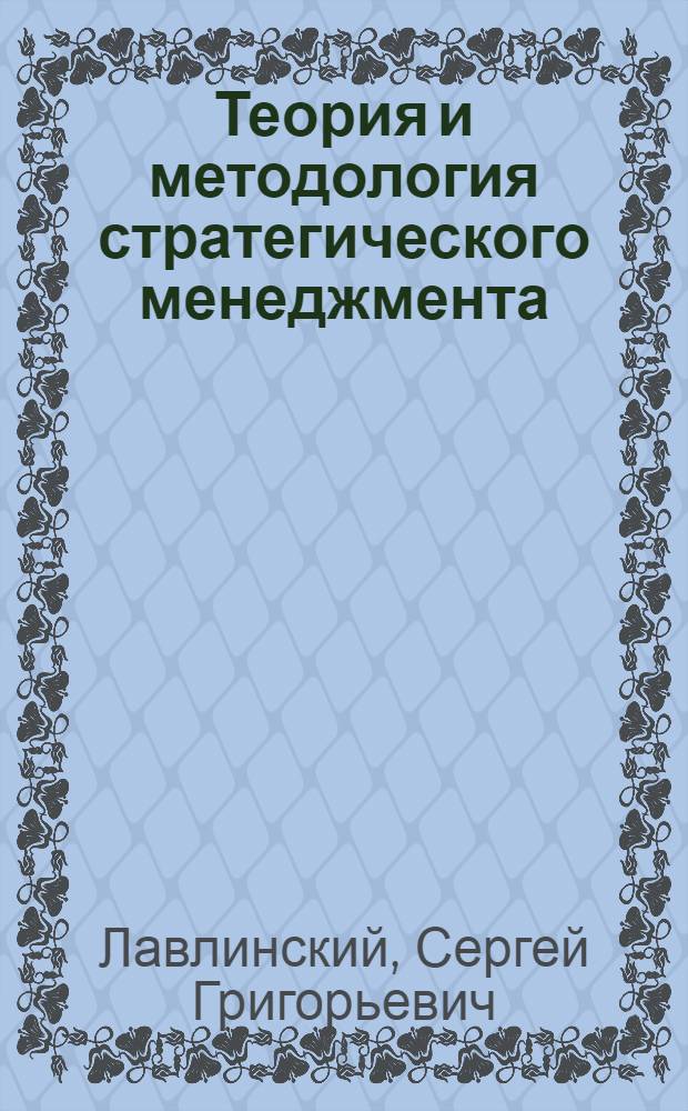 Теория и методология стратегического менеджмента : учебное пособие : для студентов, обучающихся по специальности "Менеджмент организаций" всех форм обучения