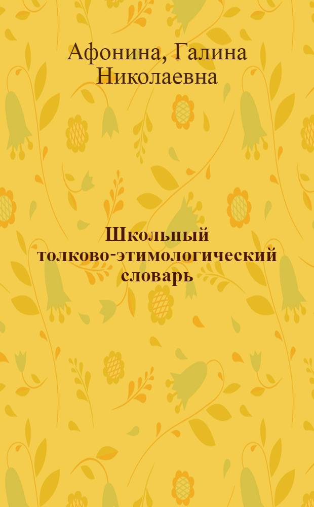 Школьный толково-этимологический словарь : А-Я