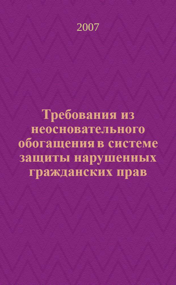 Требования из неосновательного обогащения в системе защиты нарушенных гражданских прав : монография