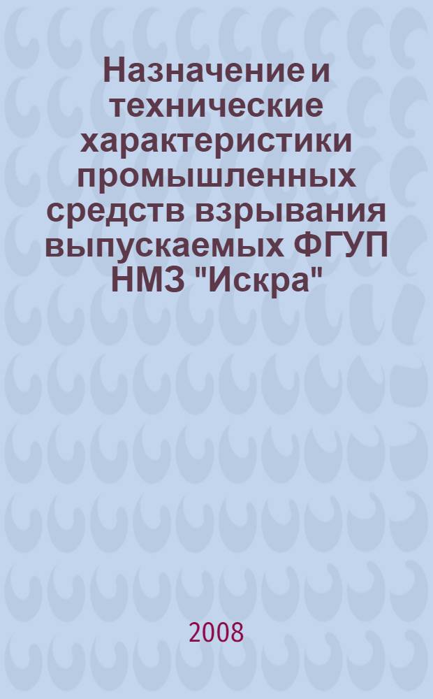 Назначение и технические характеристики промышленных средств взрывания выпускаемых ФГУП НМЗ "Искра" = The purpose and techical means of blasting produced by the NMP "ISKRA" : каталог продукции