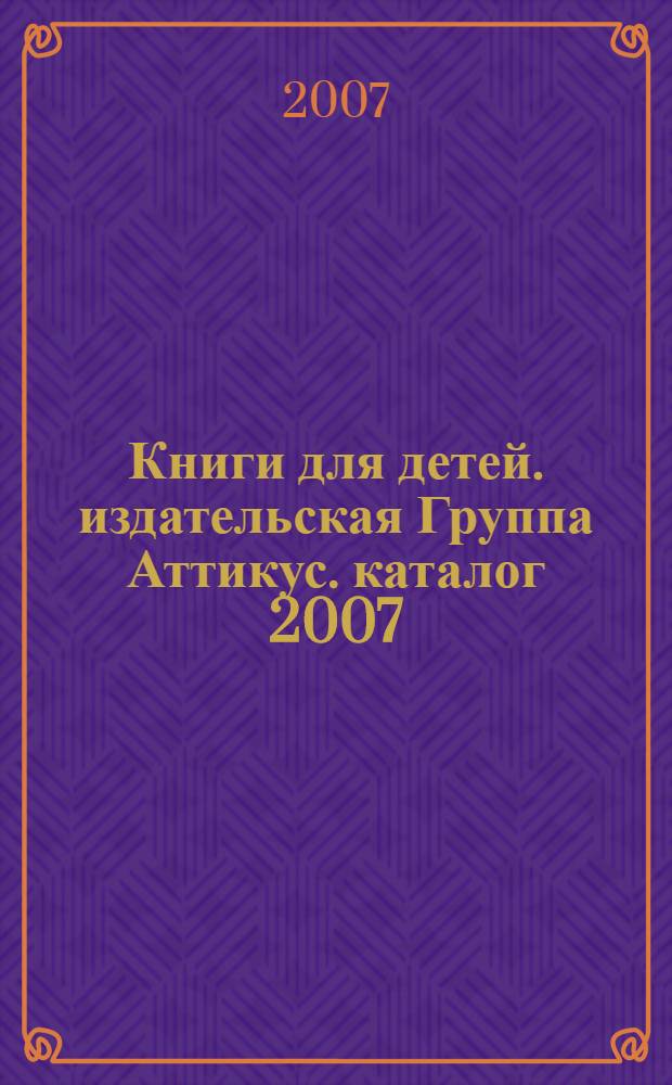 Книги для детей. издательская Группа Аттикус. каталог 2007/2008