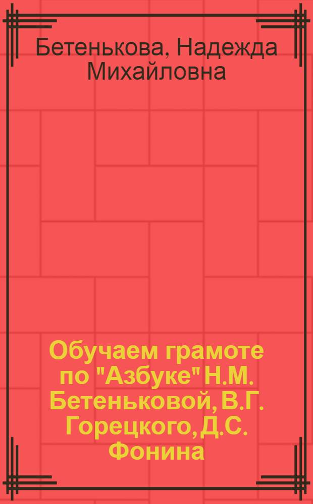 Обучаем грамоте по "Азбуке" Н.М. Бетеньковой, В.Г. Горецкого, Д.С. Фонина : пособие для учителя