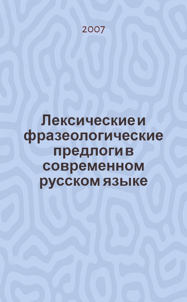 Лексические и фразеологические предлоги в современном русском языке : учебное пособие : для студентов, аспирантов, преподавателей-филологов