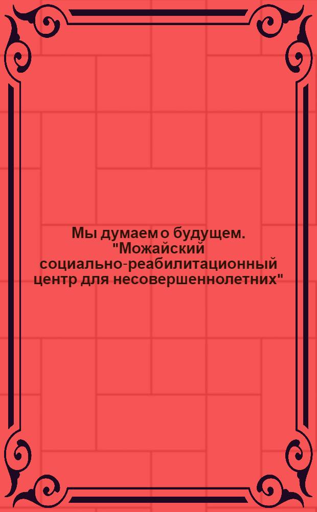 Мы думаем о будущем. "Можайский социально-реабилитационный центр для несовершеннолетних"