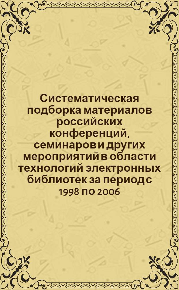 Систематическая подборка материалов российских конференций, семинаров и других мероприятий в области технологий электронных библиотек за период с 1998 по 2006