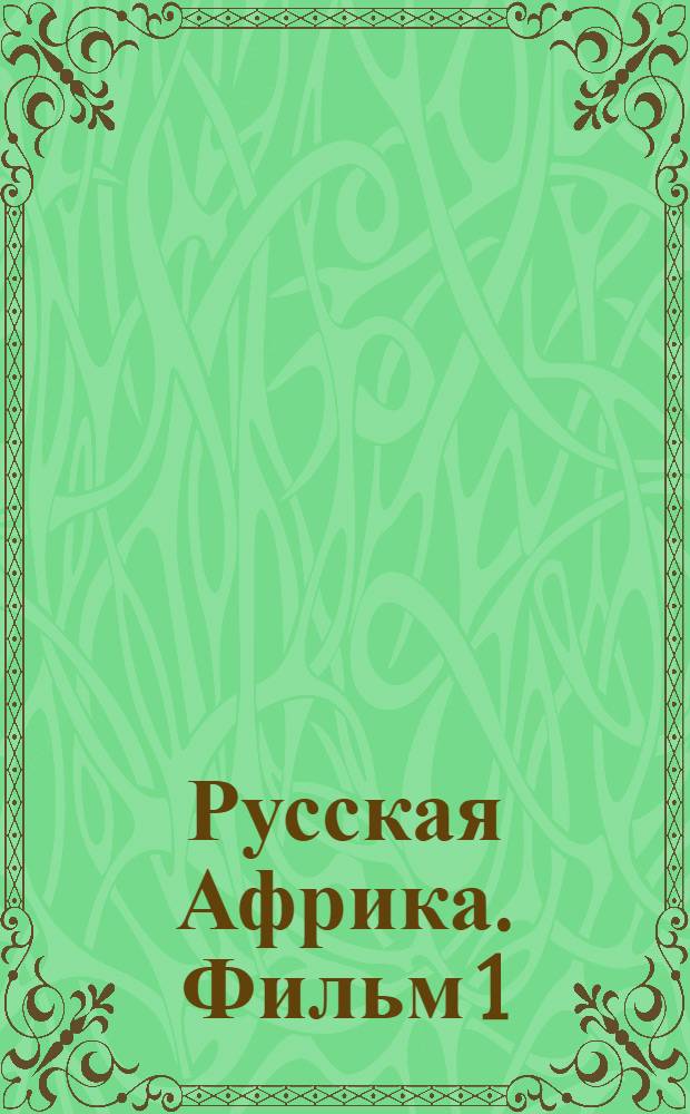 Русская Африка. Фильм 1 : В неведомые земли