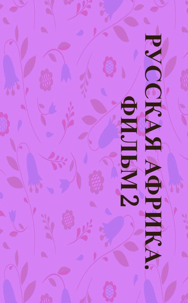 Русская Африка. Фильм 2 : К озеру жизни