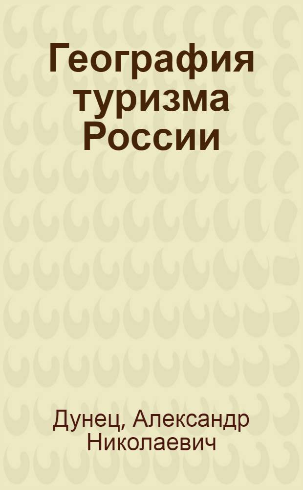 География туризма России : учебное пособие : по специальности 100103 "Социально-культурный сервис и туризм"