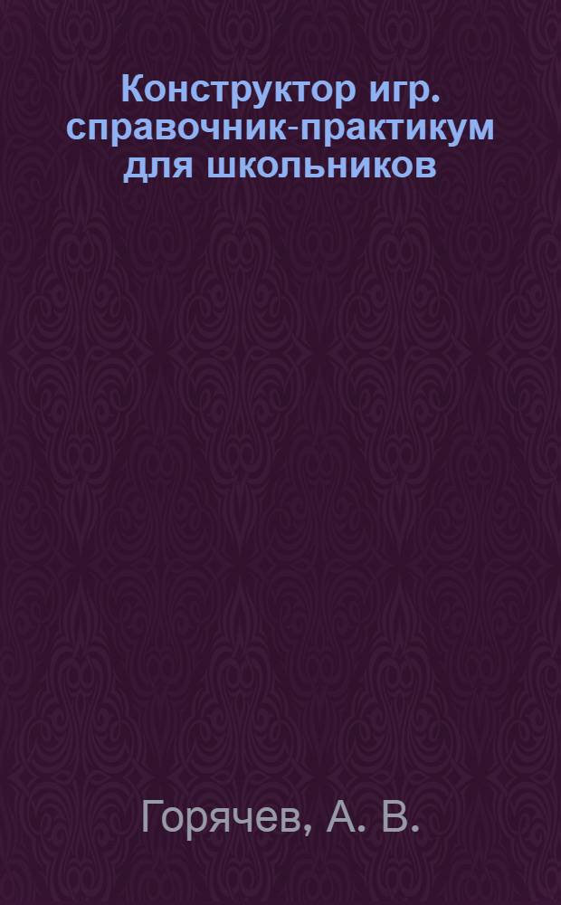 Конструктор игр. справочник-практикум для школьников