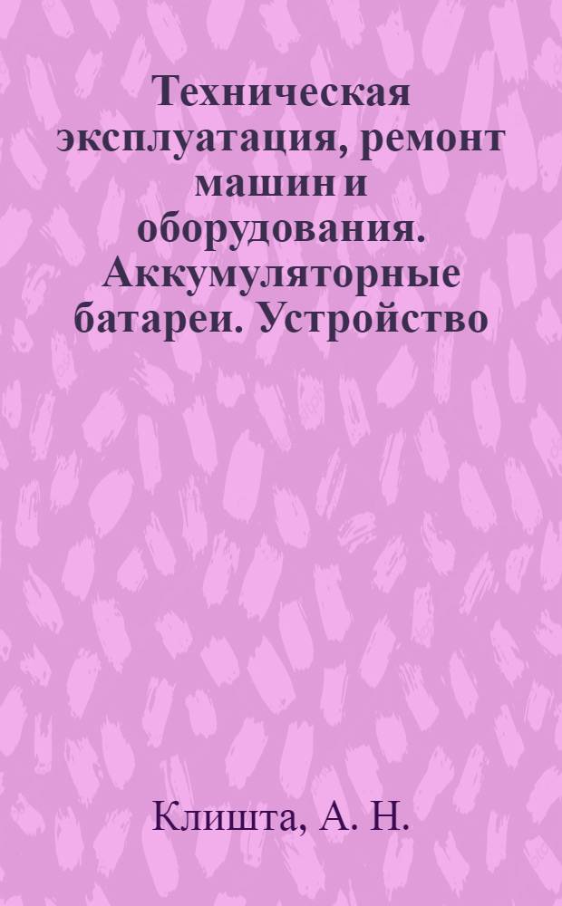 Техническая эксплуатация, ремонт машин и оборудования. Аккумуляторные батареи. Устройство, эксплуатация, обслуживание и ремонт : Лабораторный практикум