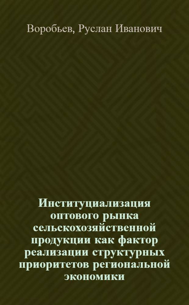 Институциализация оптового рынка сельскохозяйственной продукции как фактор реализации структурных приоритетов региональной экономики:(на материалах Ростовской области) : автореферат диссертации на соискание ученой степени к.э.н. : специальность 08.00.05