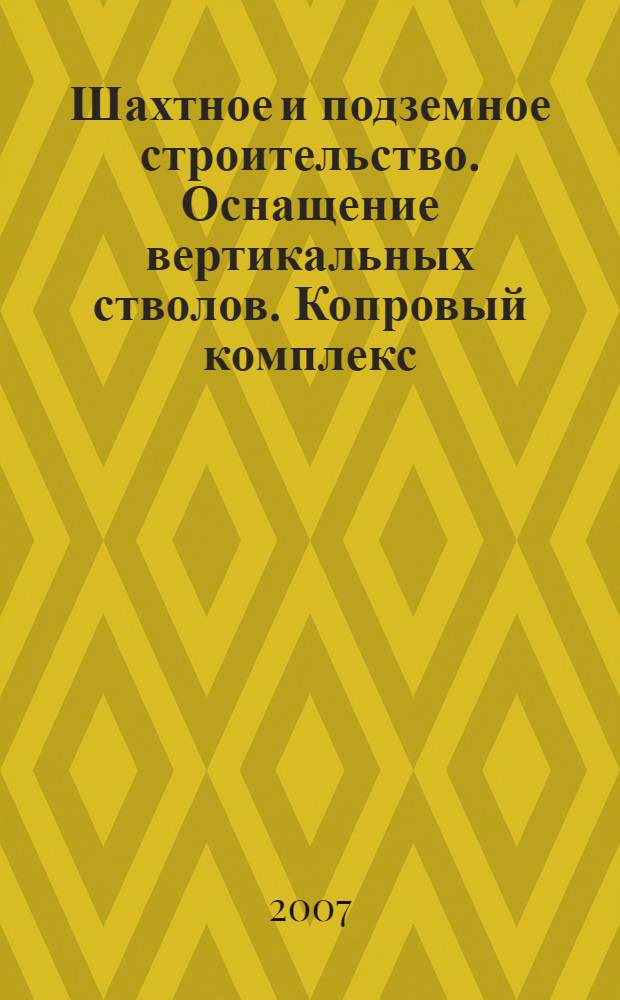 Шахтное и подземное строительство. Оснащение вертикальных стволов. Копровый комплекс : учебное пособие для студентов вузов, обучающихся по специальности "Шахтное и подземное строительство" направления подготовки "Горное дело"