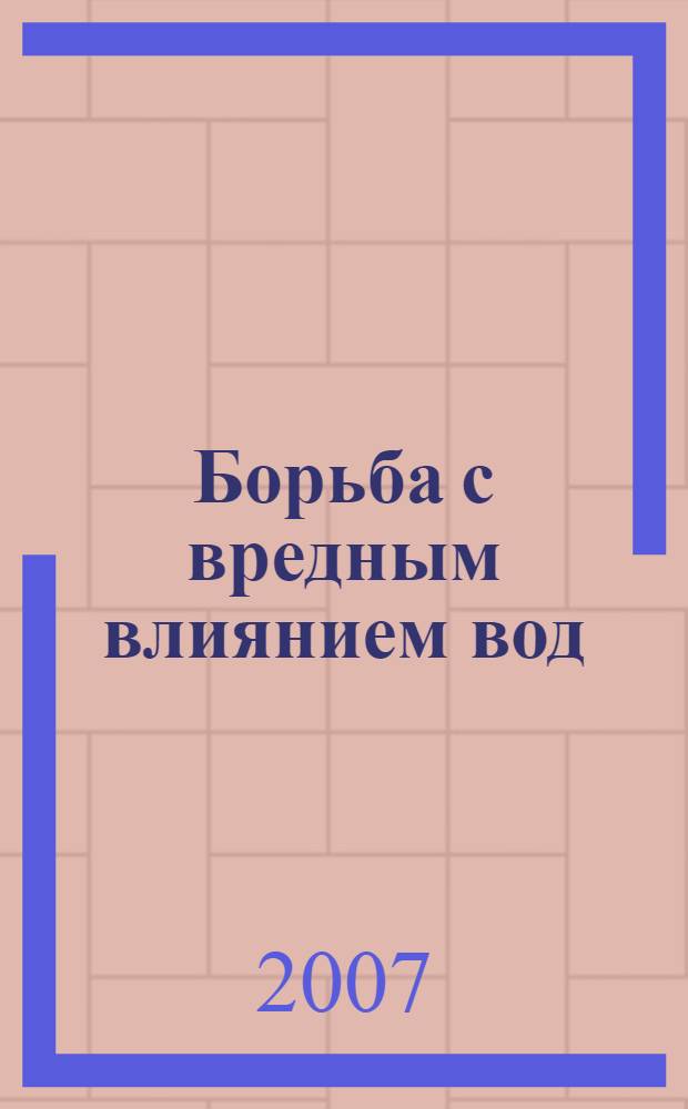 Борьба с вредным влиянием вод : учебное пособие для студентов специальностей 280302 "Комплексное использование и охрана водных ресурс", 280401 "Мелиорация, рекультивация и охрана земель"