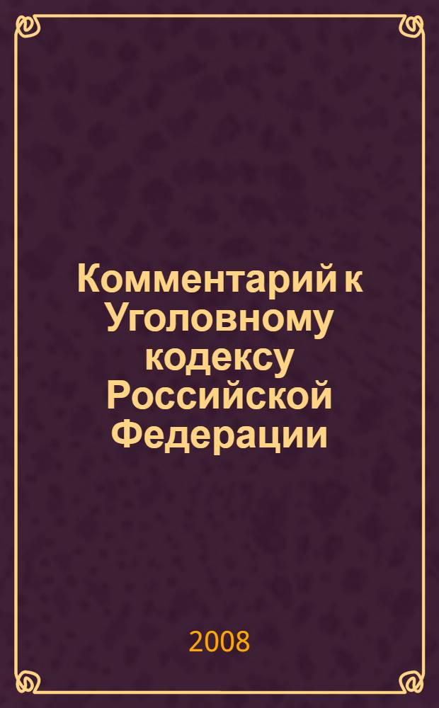 Комментарий к Уголовному кодексу Российской Федерации : (с последними изменениями и дополнениями от 24.07.2007 г.)