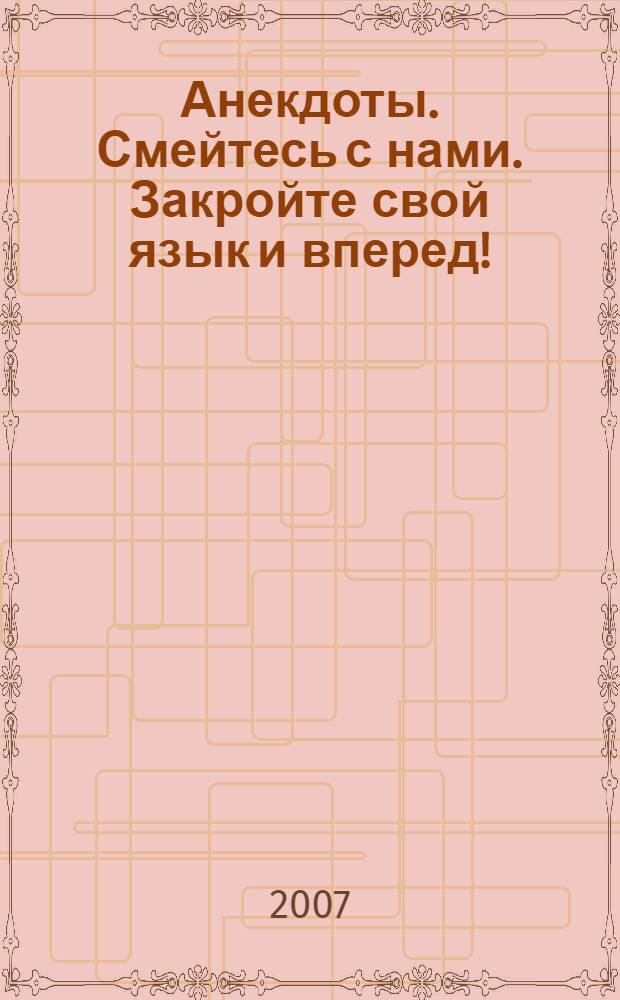 Анекдоты. Смейтесь с нами. Закройте свой язык и вперед! : новые анекдоты, тосты, афоризмы, карикатуры